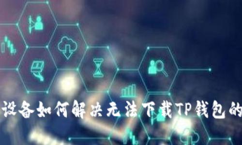 华为设备如何解决无法下载TP钱包的问题