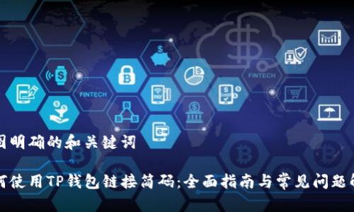 意图明确的和关键词

如何使用TP钱包链接简码：全面指南与常见问题解答