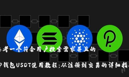 思考一个符合用户搜索需求并且的

TP钱包USDT使用教程：从注册到交易的详细指南