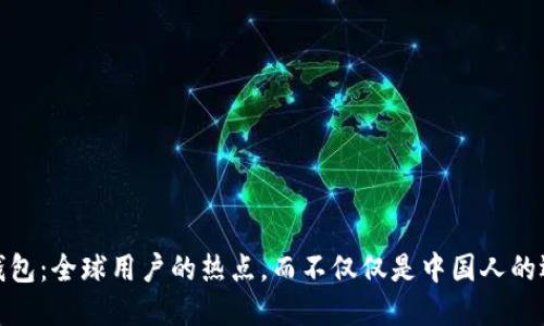 TP钱包：全球用户的热点，而不仅仅是中国人的选择