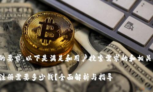 根据您的要求，以下是满足和用户搜索需求的和相关关键词：

TP钱包注册需要多少钱？全面解析与指导