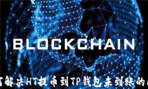 
如何解决HT提币到TP钱包未到账的问题