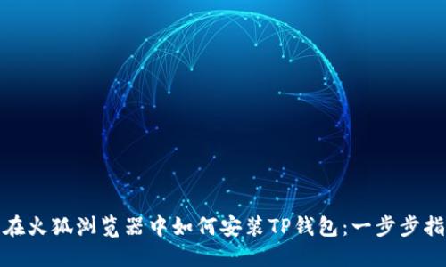 : 在火狐浏览器中如何安装TP钱包：一步步指南