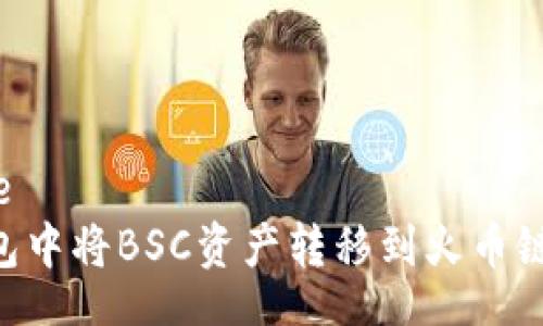 autoreplace 
如何在TP钱包中将BSC资产转移到火币链：一站式指南