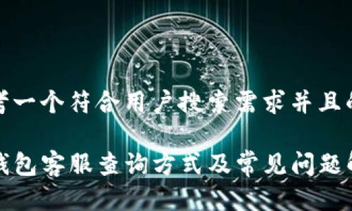 思考一个符合用户搜索需求并且的

TP钱包客服查询方式及常见问题解答