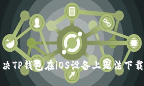 如何解决TP钱包在iOS设备上无法下载的问题