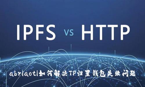 abriaoti如何解决TP归置钱包失败问题