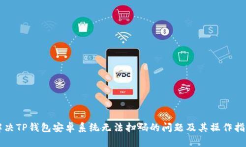 解决TP钱包安卓系统无法扫码的问题及其操作指南