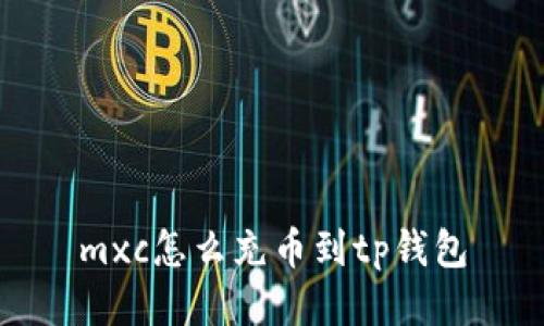 mxc怎么充币到tp钱包