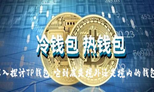 深入探讨TP钱包：它到底是境外还是境内的钱包？
